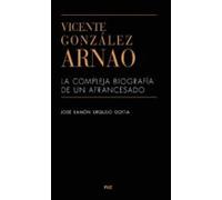 Vicente Gonzalez Arnao: La Compleja Biografia De Un Afrancesado