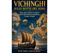 Vichinghi sulle rotte del Nord: Storia, miti, commerci e conquiste della civiltà norrena tra Scandinavia, Europa e Vinland
