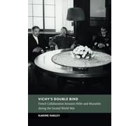 Vichy's Double Bind: French Collaboration between Hitler and Mussolini during the Second World War (New Studies in European History)