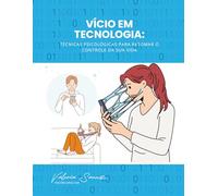 Vício em tecnologia: Técnicas psicológicas para retomar o controle da sua vida