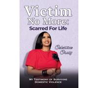 Victim No More: Scarred For Life: My Testimony of Surviving Domestic Violence