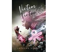 Victim to Victor: HER2+: My Breast Cancer Story