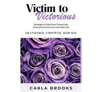 Victim to Victorious: Strategies to Rise from Trauma and Overcome Hurt to Live Your Best Life