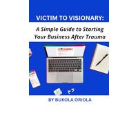 Victim to Visionary: A Simple Guide to Starting Your Business After Trauma