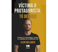 Víctima o Protagonista: Tú decides: Cambia tu mentalidad, cambia tu realidad con el Método CAS
