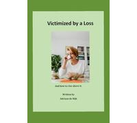 Victimized by a Loss: And how to rise above it