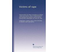 Victims of rape: Hearing before the Select Committee on Children, Youth, and Families, House of Representatives, One Hundred First Congress, second ... hearing held in Washington, DC, June 28, 1990