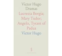 Victor Hugo Dramas: Lucrezia Borgia; Mary Tudor; Angelo, Tyrant of Padua