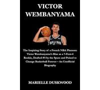 VICTOR WEMBANYAMA: The Inspiring Story of a French NBA Phenom: Victor Wembanyama’s Rise as a 7-Foot-4 Rookie, Drafted #1 by the Spurs and Poised to ... (Game Changers: Rising Stars of Sports)