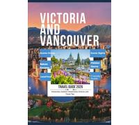 Victoria and Vancouver Travel Guide 2026: A-Friendly Guide to Iconic Sights, Local Food, Nature Escapes, Hidden Gems, and Flexible Itineraries for Every Travel Style