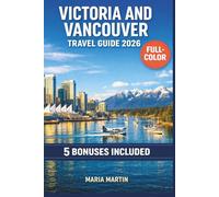 VICTORIA AND VANCOUVER TRAVEL GUIDE 2026 (FULL-COLOR): Stanley Park, Butchart Gardens & the Ferry Crossing | World Cup, Local Food, Outdoor Adventures, Day Trips & Itineraries with Maps