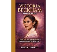 Victoria Beckham Biography: From Pop Star to Powerhouse - The Reinvention of a Global Icon