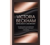 VICTORIA BECKHAM: Brand, Beauty, and Bravery The Untold Story of the Woman Who Transformed Celebrity into Legacy (A Biography)