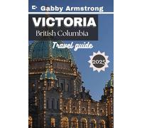 Victoria, British Columbia Travel Guide: The Ultimate 2025 Travel Guide to Victoria’s Top Attractions, Hidden Gems, Foodie Spots, and Outdoor Adventures