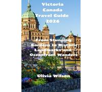 Victoria Canada Travel Guide 2026: From Stunning Gardens to Historic Landmarks and Oceanfront Wonders (ULTIMATE TOURIST GUIDEBOOK)