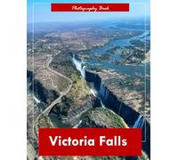 Victoria Falls: A Visual Journey Through the Smoke That Thunders - Stunning Photography of the World’s Largest Waterfall and Zambezi’s Raw Majesty