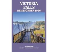 VICTORIA FALLS REISEFÜHRER 2026: Der ultimative Simbabwe- und Sambia-Insider: Mit Devil's Pool, Safari-Reiserouten, versteckten Orten, Karten und ... für eine unvergessliche Budgetreise.
