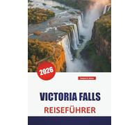 VICTORIA FALLS REISEFÜHRER 2026: Entdecken Sie Abenteuer in Simbabwe und Sambia mit Safari-Touren, lokaler Kultur, versteckten Schätzchen und Reiseplänen für Ihren Urlaub