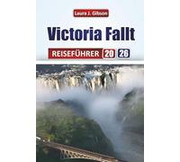 VICTORIA FALLS REISEFÜHRER 2026: Entdecken Sie Sehenswürdigkeiten, kulturelle Erlebnisse, Unterkünfte, Gastronomie und praktische Tipps an den Victoriafällen in Sambia und Simbabwe