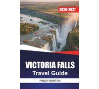 VICTORIA FALLS Travel Guide 2026-2027: A Practical Guide to Waterfall Views, Safaris, Zambezi River Activities, Local Cuisine, and Easy Planning