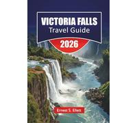 VICTORIA FALLS TRAVEL GUIDE 2026: Discover Zambia and Zimbabwe Adventures, Local Culture, Safari Insights, Hidden Gems, and Itineraries for Your Vacation