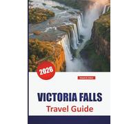 VICTORIA FALLS TRAVEL GUIDE 2026: Discover Zimbabwe and Zambia Adventures with Safari Tours, Local Culture, Hidden Gems, and Itineraries for Your Vacation