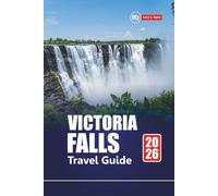 VICTORIA FALLS TRAVEL GUIDE 2026: Discover Zimbabwe and Zambia Adventures with Safari Tours, Local Culture, Hidden Gems, Maps, and Itineraries for Your Vacation