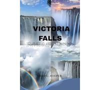 VICTORIA FALLS UNVEILED: The Ultimate Travel Guide to Africa’s Natural Wonder , Itineraries, Local Culture, Adventure, Romance & Family Fun in Zimbabwe and Zambia