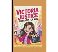 VICTORIA JUSTICE BIOGRAPHY FOR KIDS: ACTRESS, SINGER, AND REAL-LIFE INSPIRATION THE AMAZING LIFE OF A GIRL WHO GREW UP ON TV AND STAYED TRUE TO HERSELF