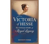 Victoria of Hesse: The Untold Story of a Royal Legacy: A Granddaughter of Queens, a Witness to Empires, and the Royal Woman Who Survived Revolutions and Wars