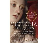 Victoria, the Queen: An Intimate Biography of the Woman who Ruled an Empire: Julia Baird