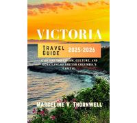 VICTORIA TRAVEL GUIDE 2025-2026: Explore the Charm, Culture, and Coastline of British Columbia’s Capital