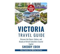 VICTORIA TRAVEL GUIDE: Discover the Charm, Culture, and Beauty of British Columbia’s Coastal Capital