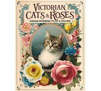 Victorian Cats & Roses 460+ Vintage Ephemera to Cut & Collage: An Elegant Collection of Felines and Florals Perfect for Decoupage, Scrapbooking & Junk Journals