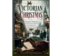 VICTORIAN CHRISTMAS: Charles Dickens and the Story Behind the Holiday We Celebrate Today