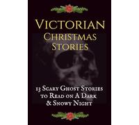 Victorian Christmas Stories: 13 Scary Ghost Stories to Read on A Dark, Snowy Night