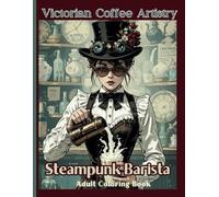 Victorian Coffee Artistry Steampunk Barista Adult Coloring Book: Stress-Relieving Designs of Victorian Coffee Artists Steam-Powered Cafes, Victorian ... Therapeutic Coloring Pages for Coffee Lovers