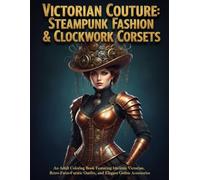 Victorian Couture: Steampunk Fashion & Clockwork Corsets: An Adult Coloring Book Featuring Intricate Victorian Gowns, Retro-Futuristic Outfits, and Elegant Gothic Accessories