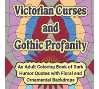Victorian Curses and Gothic Profanity: An Adult Coloring Book of Dark Humor Quotes with Floral and Ornamental Backdrops