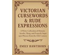 Victorian Cursewords & Rude Expressions: A Witty Collection of Historic Insults, Slang, and Properly Improper Phrases from the 19th Century