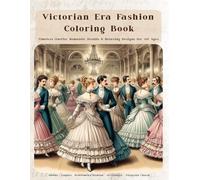 Victorian Era Fashion Coloring Book: Timeless Outfits, Romantic Details & Relaxing Designs for All Ages, relaxation, mindfulness, period drama fans, vintage style lovers