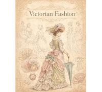 Victorian Fashion: An Illustrated Journey from the Romantic Era to the Gibson Girl (1837-1901) featuring Gowns, Corsets, and 19th-Century Accessories