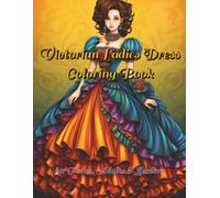 Victorian Ladies Dress Coloring Book: 100 Gloriously Embellished Gowns of the Victorian Age