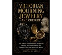 Victorian Mourning Jewelry and Culture: How to Read Antique Lockets, Jet Brooches, Hairwork Art, Memorial Rings, and Forgotten Clues from Britain’s Age of Grief