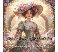 Victorian Portraits of Timeless Ladies: Elegant Beauty and Grace in Classic Victorian Art (Victorian Ladies Collection: Elegant Adult Coloring Books: ... of Victorian Era Women in Fashion, Arts, T)