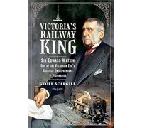 Victoria's Railway King: Sir Edward Watkin, One of the Victorian Era’s Greatest Entrepreneurs and Visionaries