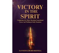 Victory in the Spirit: Conquering Evil Altars, Breaking Generational Curses And Walking in Daily Dominion