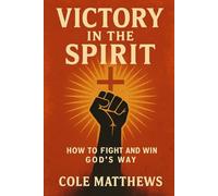 Victory in the Spirit: How to Fight and Win God's Way