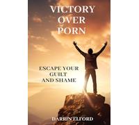 Victory Over Porn: Escape Your Guilt and Shame