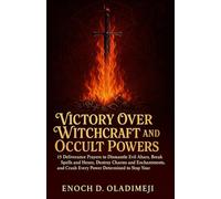 VICTORY OVER WITCHCRAFT AND OCCULT POWERS: 15 DELIVERY PRAYERS TO DISMANTLE EVIL ALTARS, BREAK SP EL LS & HEXES, DESTROY CHARMS & ENCHANTMENTS & CRUSH EVERY POWER DETERMINED TO STOP YOUR BREAKTHROUGH